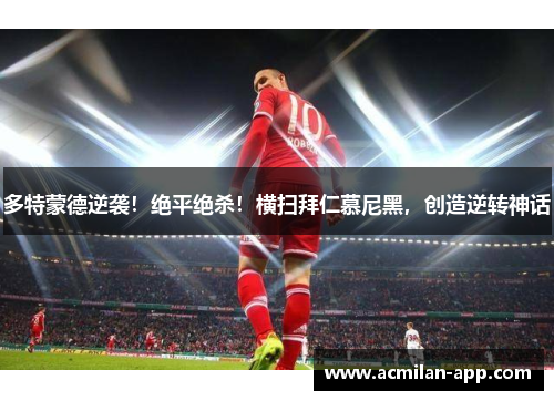多特蒙德逆袭！绝平绝杀！横扫拜仁慕尼黑，创造逆转神话