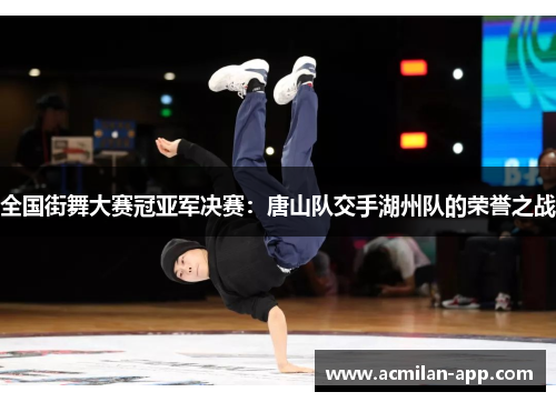 全国街舞大赛冠亚军决赛：唐山队交手湖州队的荣誉之战