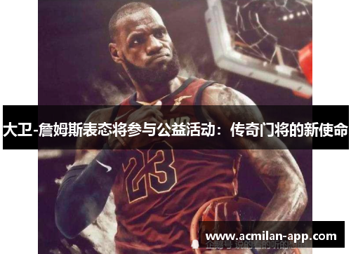 大卫-詹姆斯表态将参与公益活动：传奇门将的新使命
