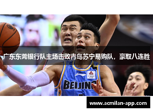 广东东莞银行队主场击败青岛苏宁易购队，豪取八连胜