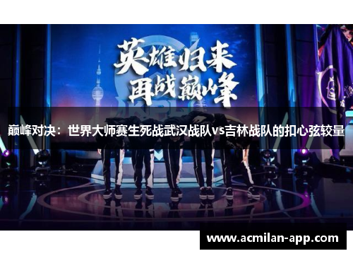 巅峰对决：世界大师赛生死战武汉战队vs吉林战队的扣心弦较量