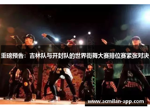 重磅预告：吉林队与开封队的世界街舞大赛排位赛紧张对决