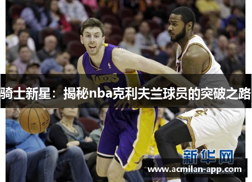骑士新星：揭秘nba克利夫兰球员的突破之路